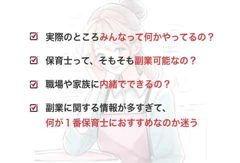 保育士って、そもそも副業可能なの？ 職場や家族に内緒でできるの？ 副業に関する情報が多すぎて、何が1番保育士におすすめなのか迷う